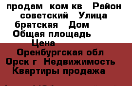 продам 1ком кв › Район ­ советский › Улица ­ братская › Дом ­ 52 › Общая площадь ­ 30 › Цена ­ 500 000 - Оренбургская обл., Орск г. Недвижимость » Квартиры продажа   